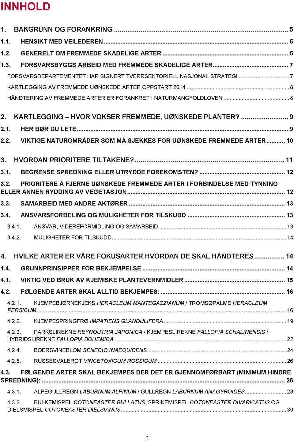 .. 8 2. KARTLEGGING HVOR VOKSER FREMMEDE, UØNSKEDE PLANTER?... 9 2.1. HER BØR DU LETE... 9 2.2. VIKTIGE NATUROMRÅDER SOM MÅ SJEKKES FOR UØNSKEDE FREMMEDE ARTER... 10 3. HVORDAN PRIORITERE TILTAKENE?