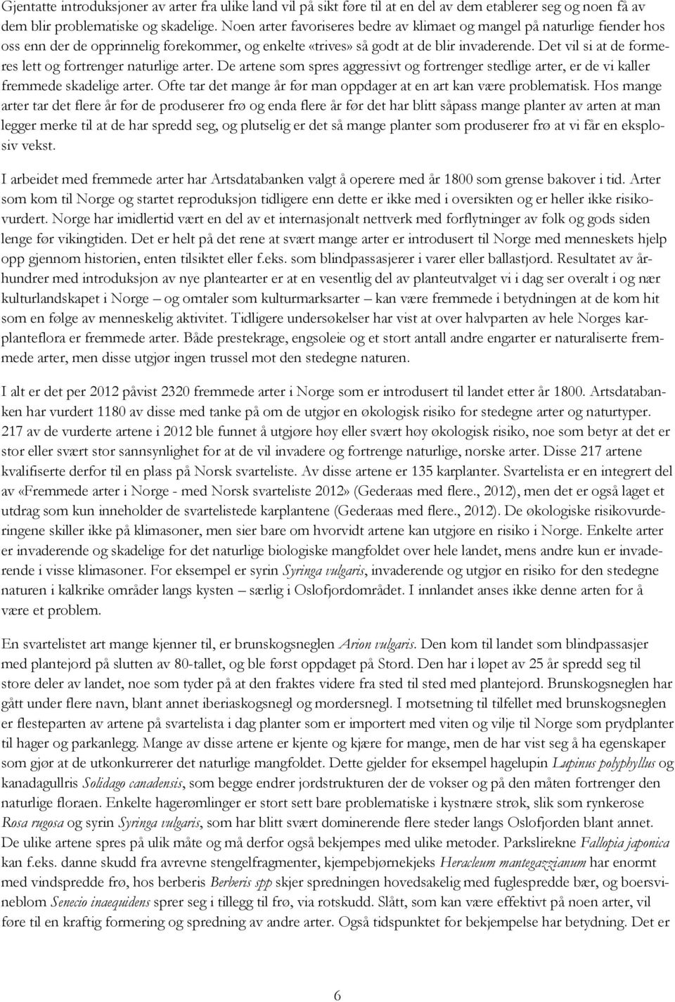 Det vil si at de formeres lett og fortrenger naturlige arter. De artene som spres aggressivt og fortrenger stedlige arter, er de vi kaller fremmede skadelige arter.