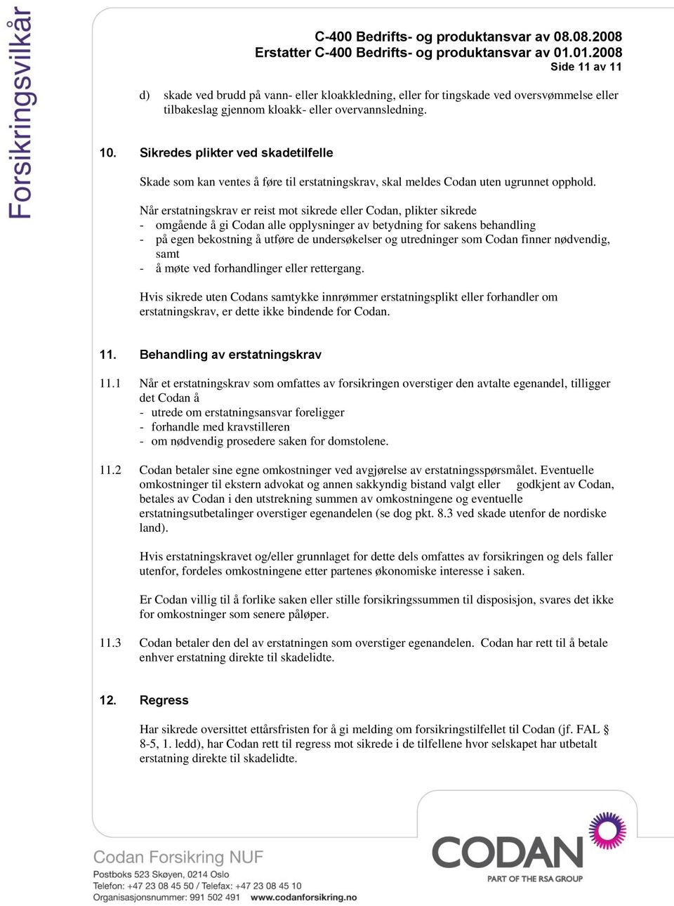 Når erstatningskrav er reist mot sikrede eller Codan, plikter sikrede - omgående å gi Codan alle opplysninger av betydning for sakens behandling - på egen bekostning å utføre de undersøkelser og