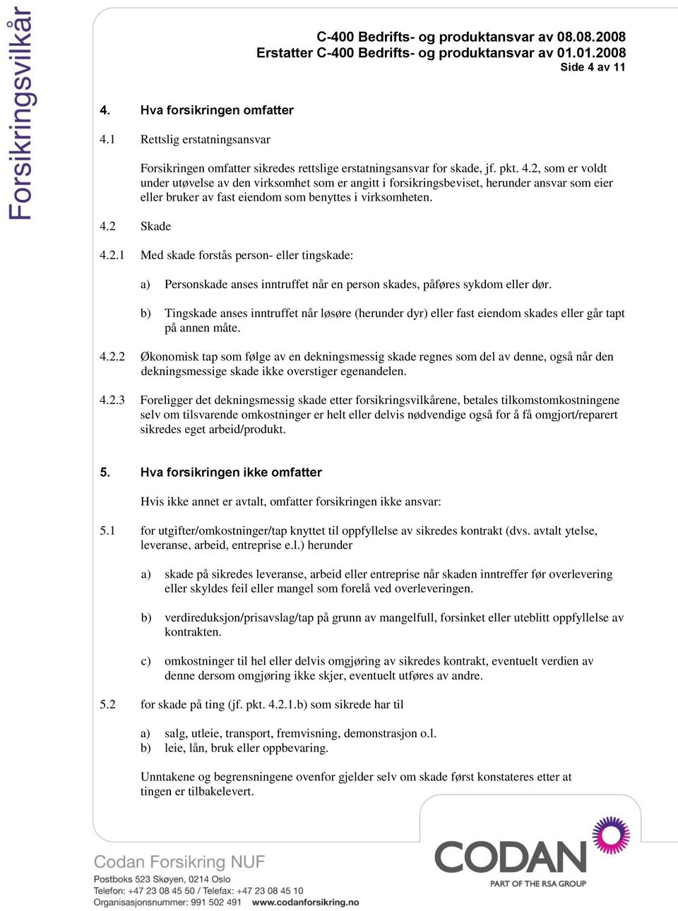 b) Tingskade anses inntruffet når løsøre (herunder dyr) eller fast eiendom skades eller går tapt på annen måte. 4.2.