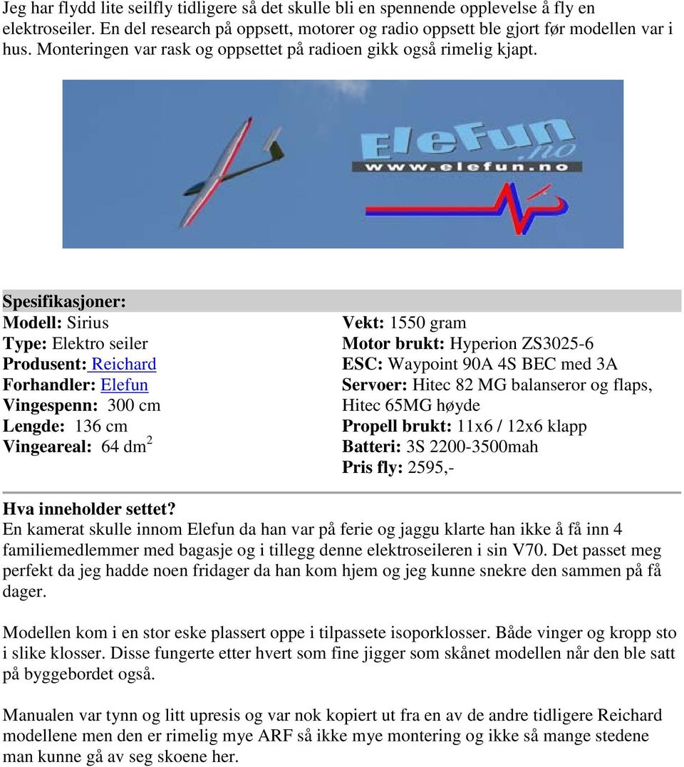 Spesifikasjoner: Modell: Sirius Type: Elektro seiler Produsent: Reichard Forhandler: Elefun Vingespenn: 300 cm Lengde: 136 cm Vingeareal: 64 dm 2 Vekt: 1550 gram Motor brukt: Hyperion ZS3025-6 ESC: