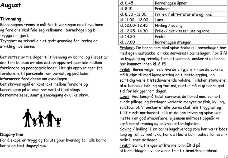 Det settes av tre dager til tilvenning av barna, og i løpet av den første uken avtales det en oppstartssamtale mellom foreldrene og pedagogisk leder.