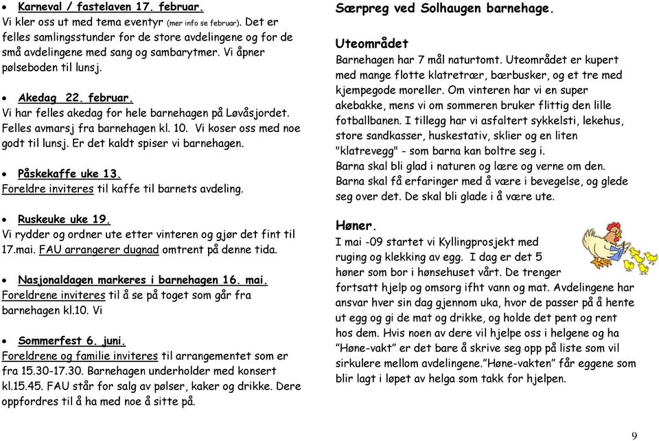 Er det kaldt spiser vi barnehagen. Påskekaffe uke 13. Foreldre inviteres til kaffe til barnets avdeling. Ruskeuke uke 19. Vi rydder og ordner ute etter vinteren og gjør det fint til 17.mai.