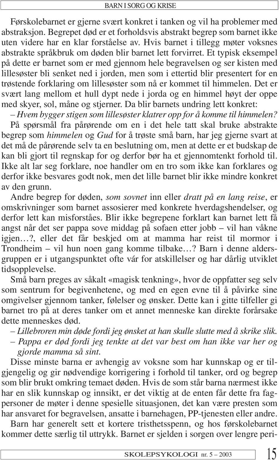 Et typisk eksempel på dette er barnet som er med gjennom hele begravelsen og ser kisten med lillesøster bli senket ned i jorden, men som i ettertid blir presentert for en trøstende forklaring om