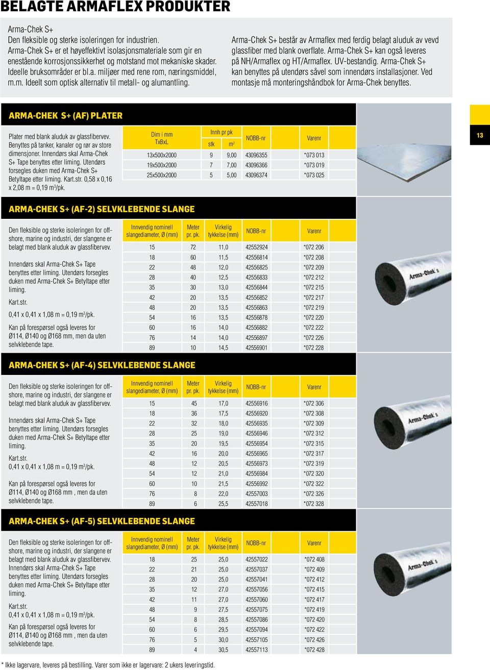 Arma-Chek S+ består av Armaflex med ferdig belagt aluduk av vevd glassfiber med blank overflate. Arma-Chek S+ kan også leveres på NH/Armaflex og HT/Armaflex. UV-bestandig.