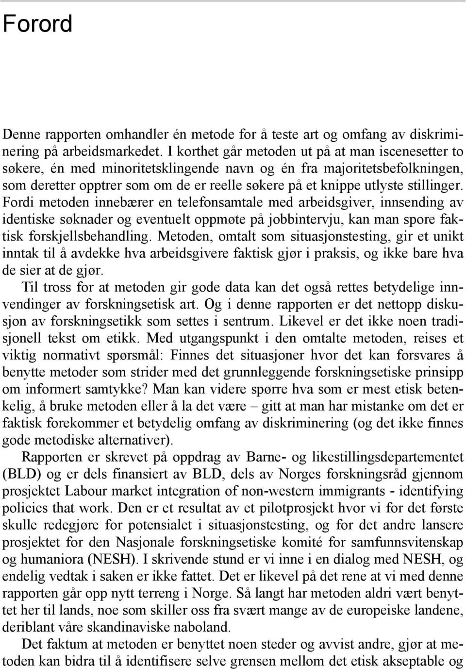 stillinger. Fordi metoden innebærer en telefonsamtale med arbeidsgiver, innsending av identiske søknader og eventuelt oppmøte på jobbintervju, kan man spore faktisk forskjellsbehandling.