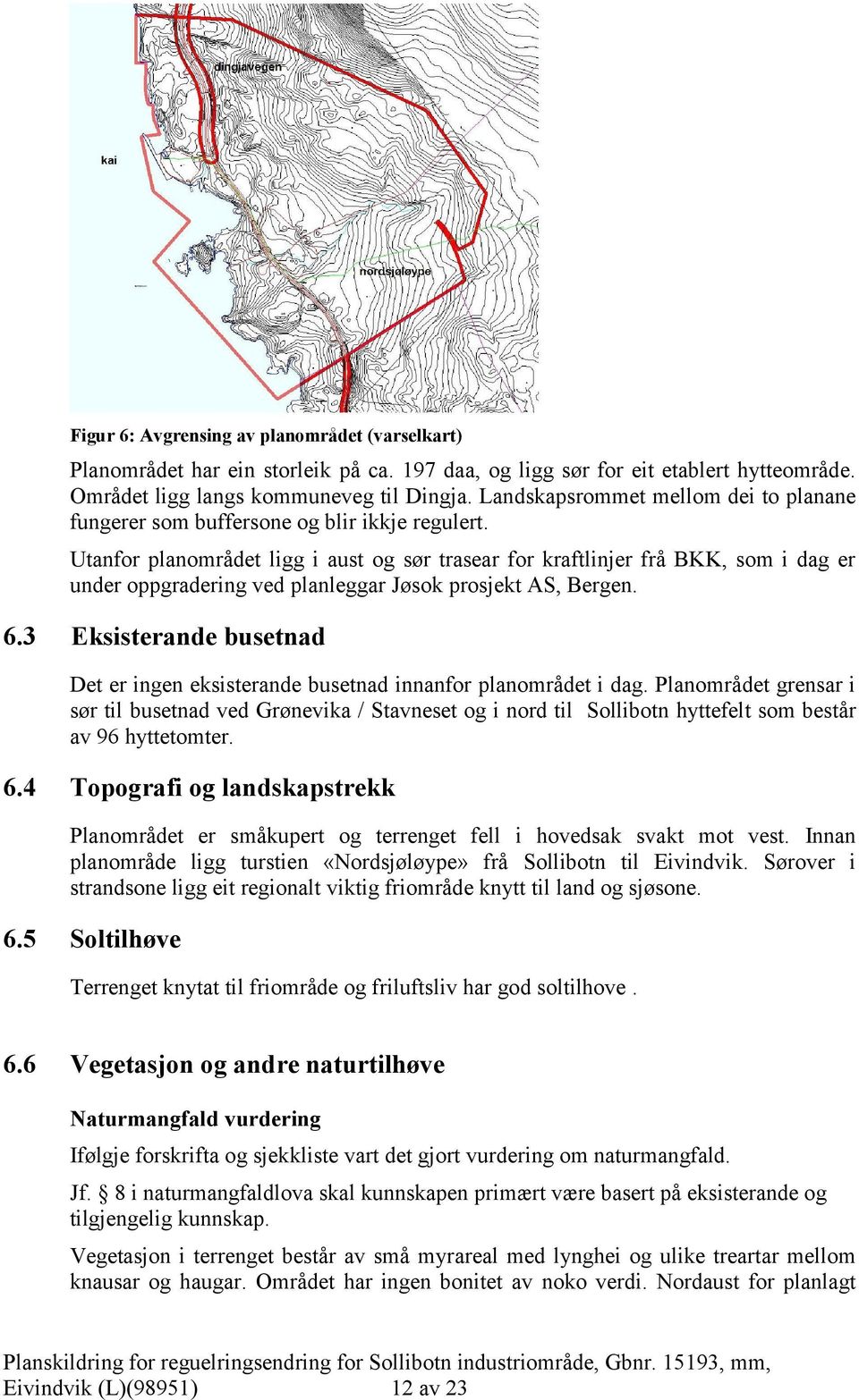 Utanfor planområdet ligg i aust og sør trasear for kraftlinjer frå BKK, som i dag er under oppgradering ved planleggar Jøsok prosjekt AS, Bergen. 6.