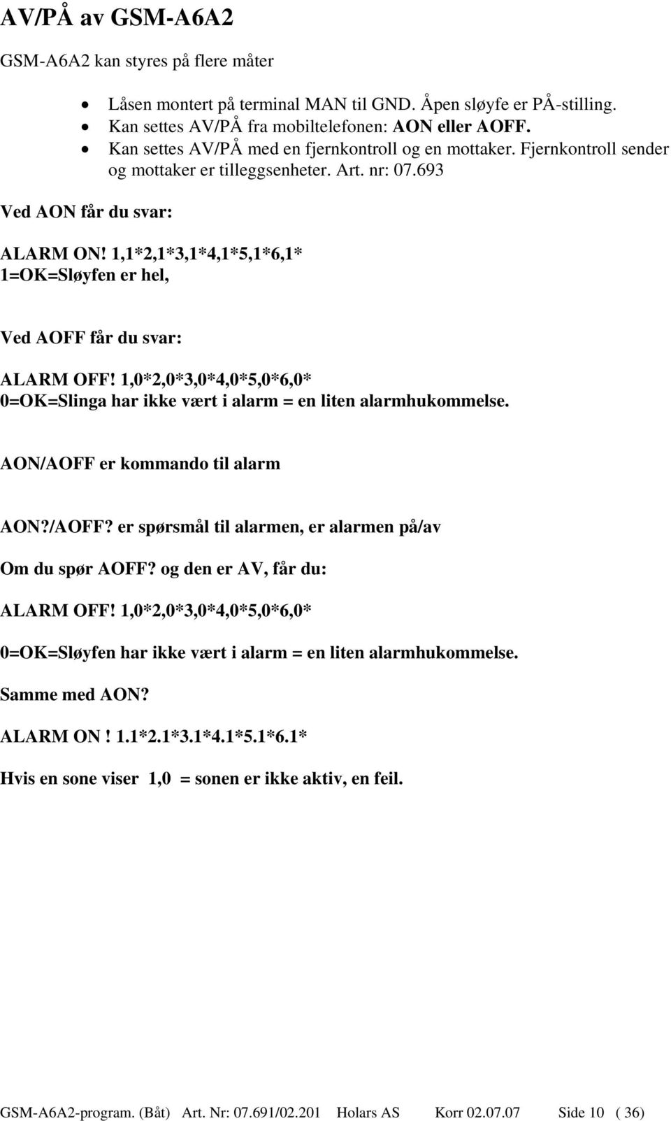 1,1*2,1*3,1*4,1*5,1*6,1* 1=OK=Sløyfen er hel, Ved AOFF får du svar: ALARM OFF! 1,0*2,0*3,0*4,0*5,0*6,0* 0=OK=Slinga har ikke vært i alarm = en liten alarmhukommelse.