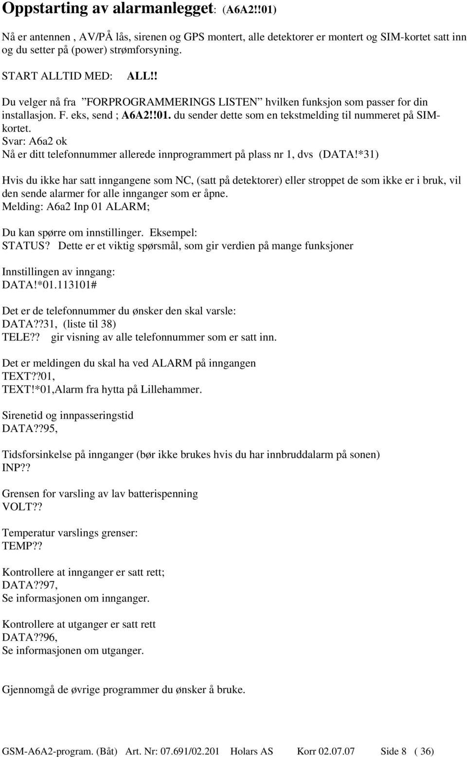 du sender dette som en tekstmelding til nummeret på SIMkortet. Svar: A6a2 ok Nå er ditt telefonnummer allerede innprogrammert på plass nr 1, dvs (DATA!