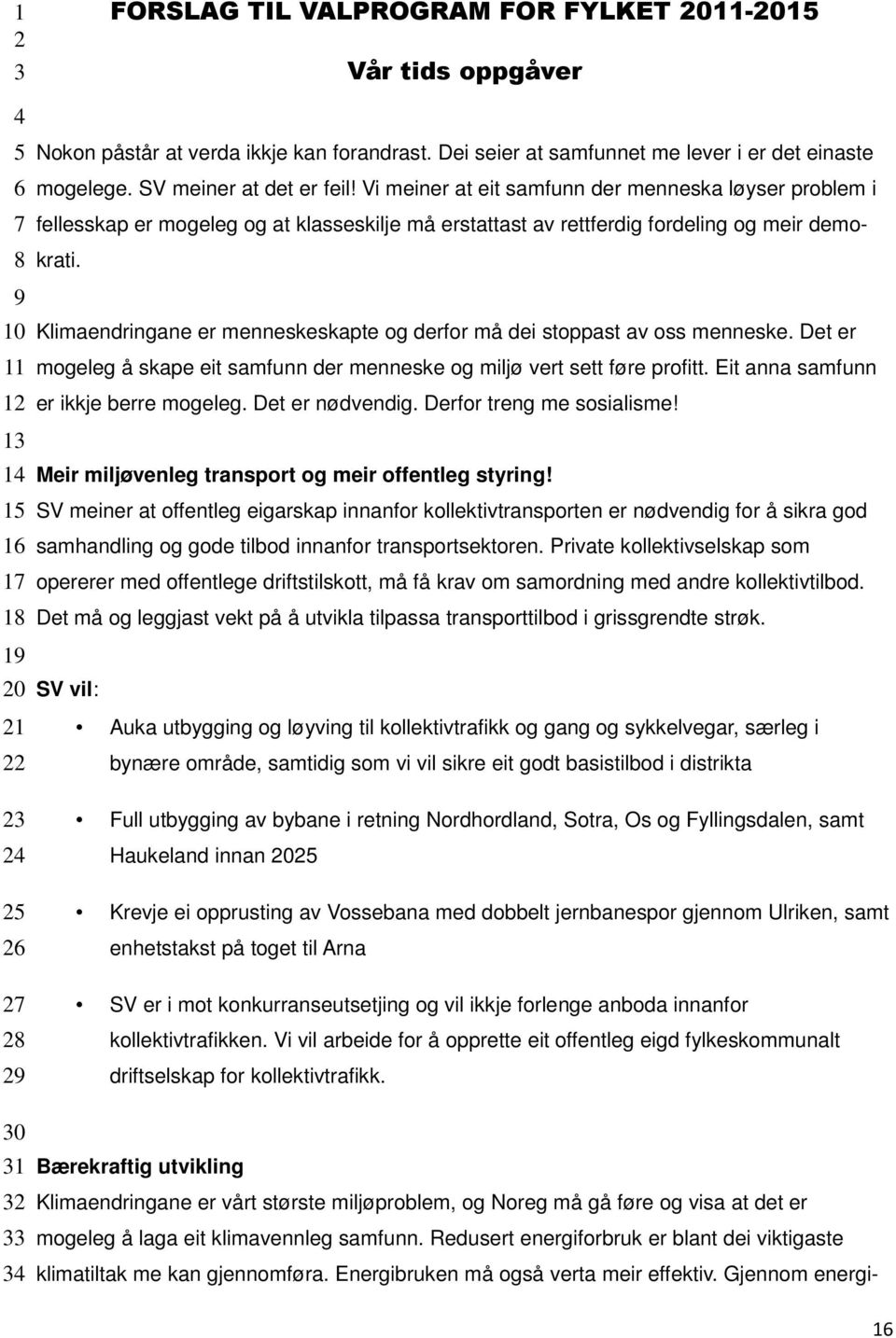 Vi meiner at eit samfunn der menneska løyser problem i fellesskap er mogeleg og at klasseskilje må erstattast av rettferdig fordeling og meir demokrati.