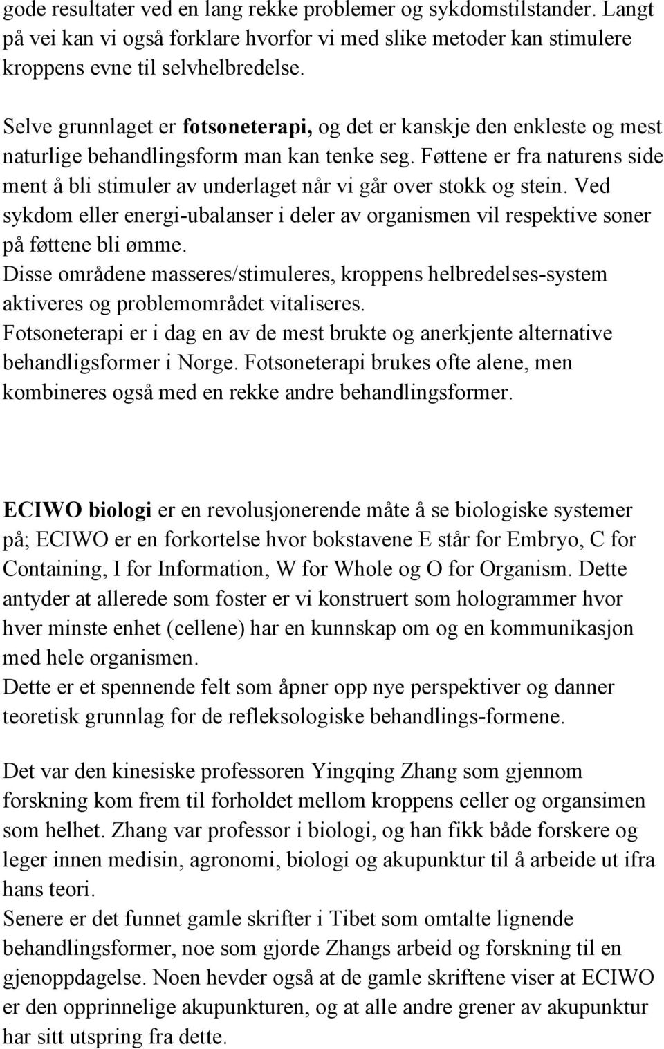 Føttene er fra naturens side ment å bli stimuler av underlaget når vi går over stokk og stein. Ved sykdom eller energi-ubalanser i deler av organismen vil respektive soner på føttene bli ømme.