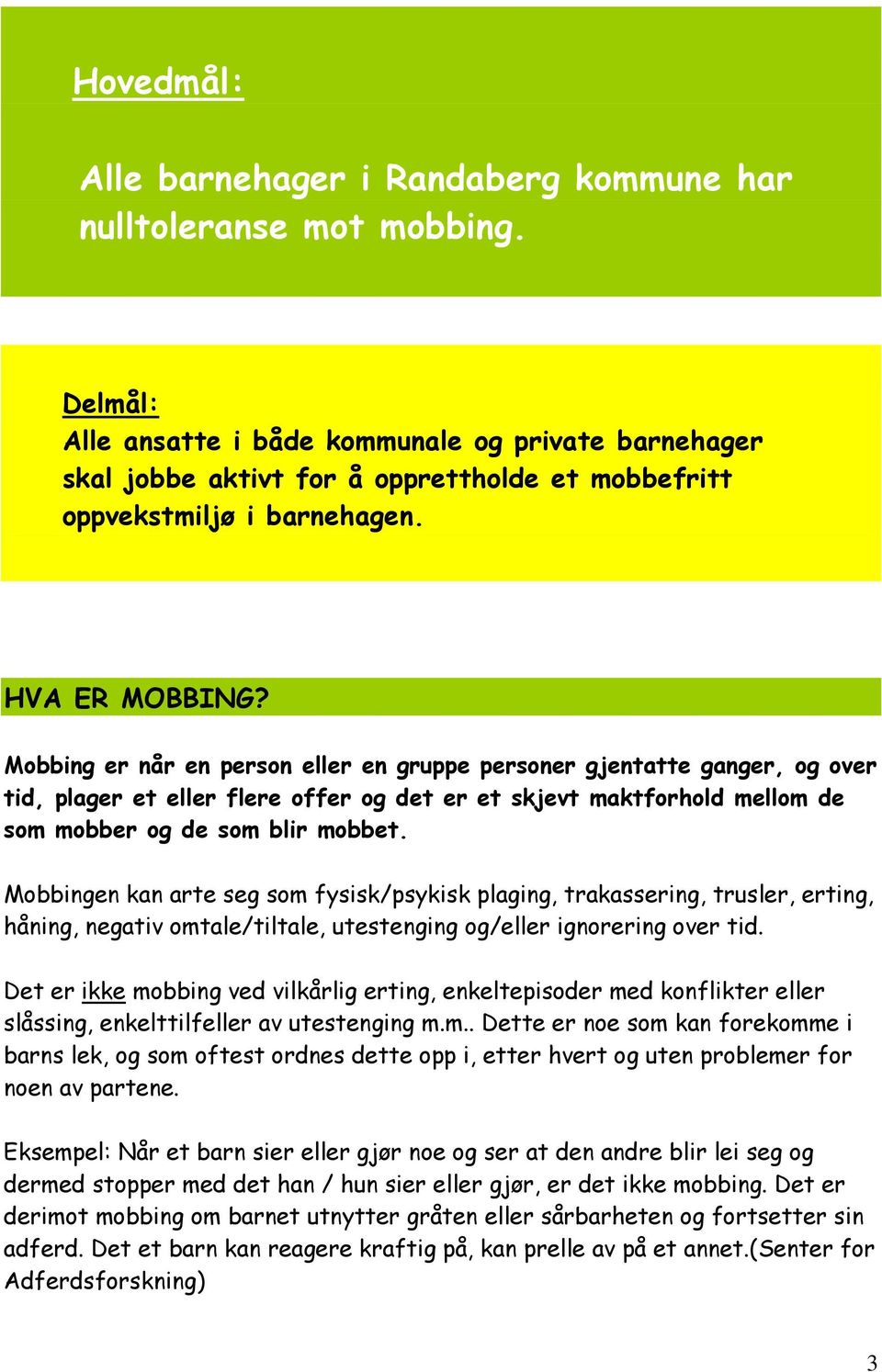 Mobbing er når en person eller en gruppe personer gjentatte ganger, og over tid, plager et eller flere offer og det er et skjevt maktforhold mellom de som mobber og de som blir mobbet.