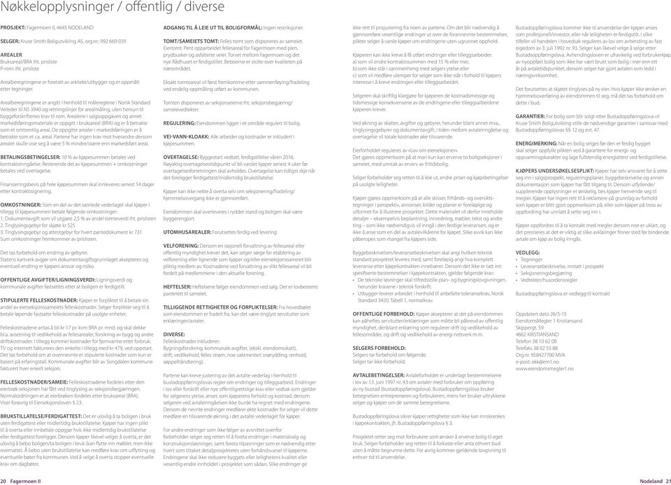 Arealberegningene er angitt i henhold til målereglene i Norsk Standard Veileder til NS 3940 og retningslinjer for arealmåling, uten hensyn til byggeforskriftenes krav til rom.