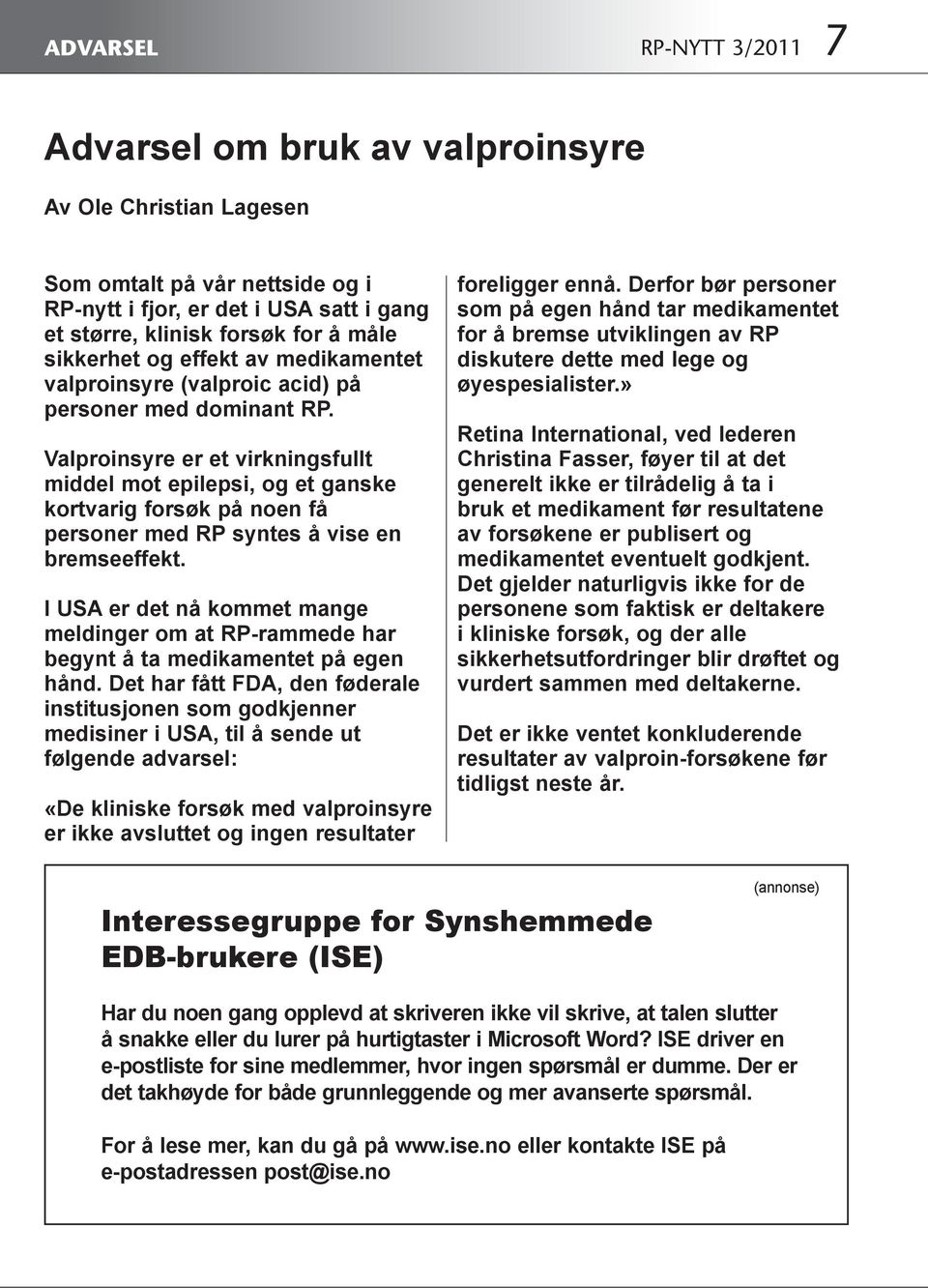 Valproinsyre er et virkningsfullt middel mot epilepsi, og et ganske kortvarig forsøk på noen få personer med RP syntes å vise en bremseeffekt.