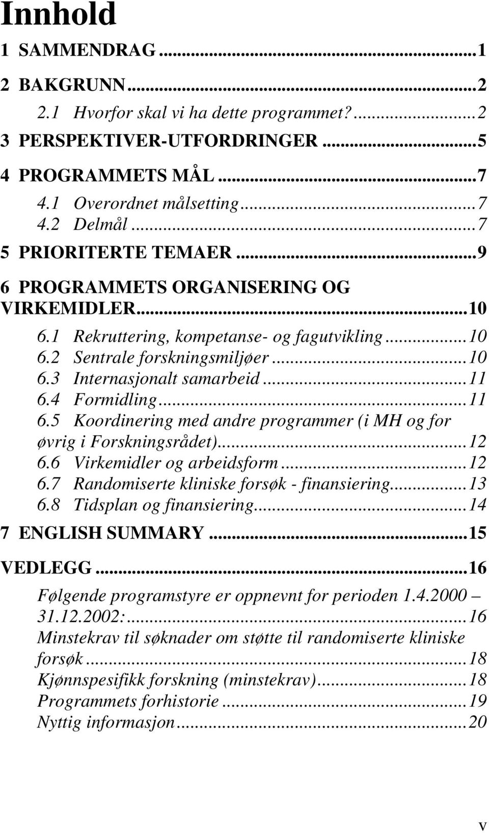 4 Formidling...11 6.5 Koordinering med andre programmer (i MH og for øvrig i Forskningsrådet)...12 6.6 Virkemidler og arbeidsform...12 6.7 Randomiserte kliniske forsøk - finansiering...13 6.