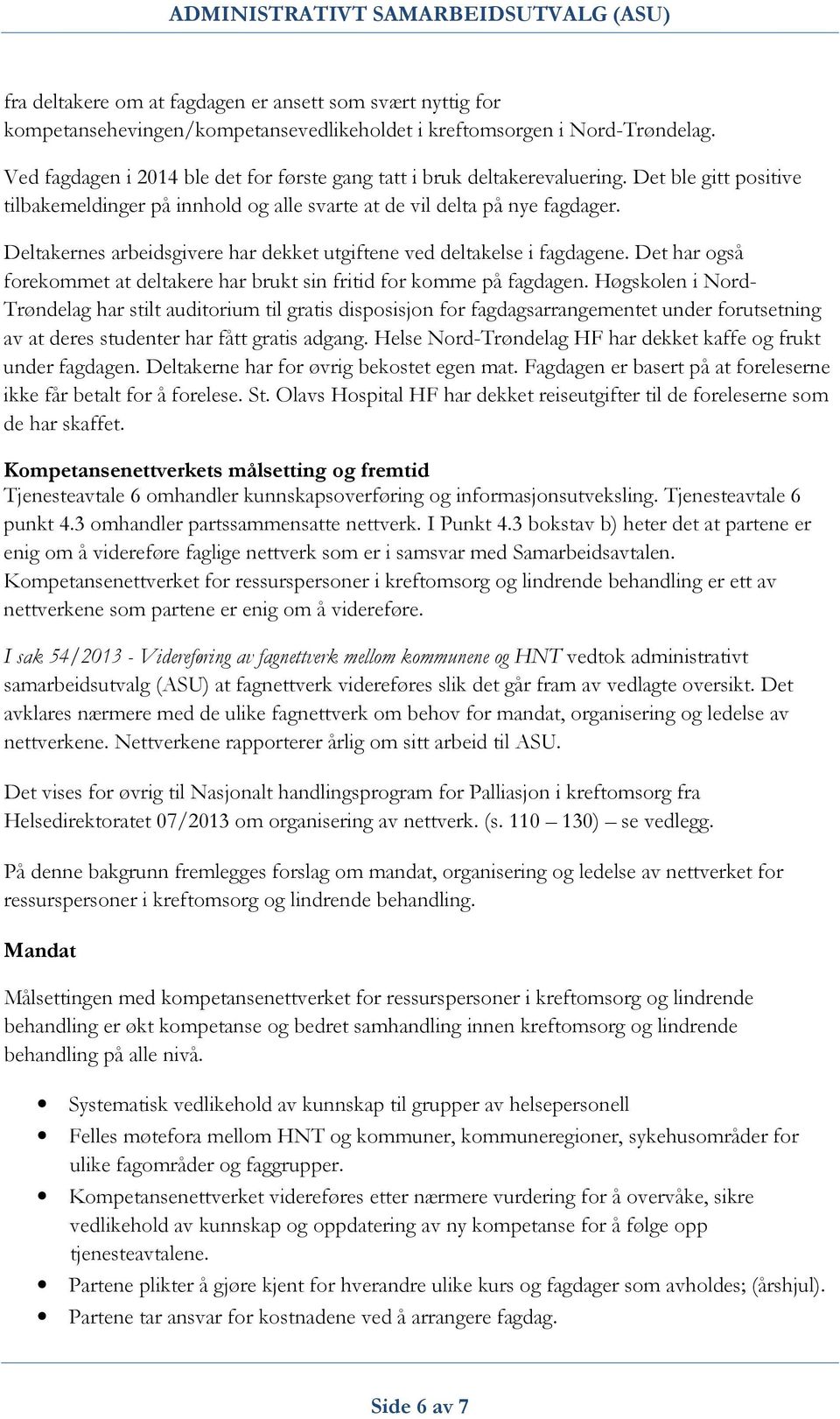 Deltakernes arbeidsgivere har dekket utgiftene ved deltakelse i fagdagene. Det har også forekommet at deltakere har brukt sin fritid for komme på fagdagen.