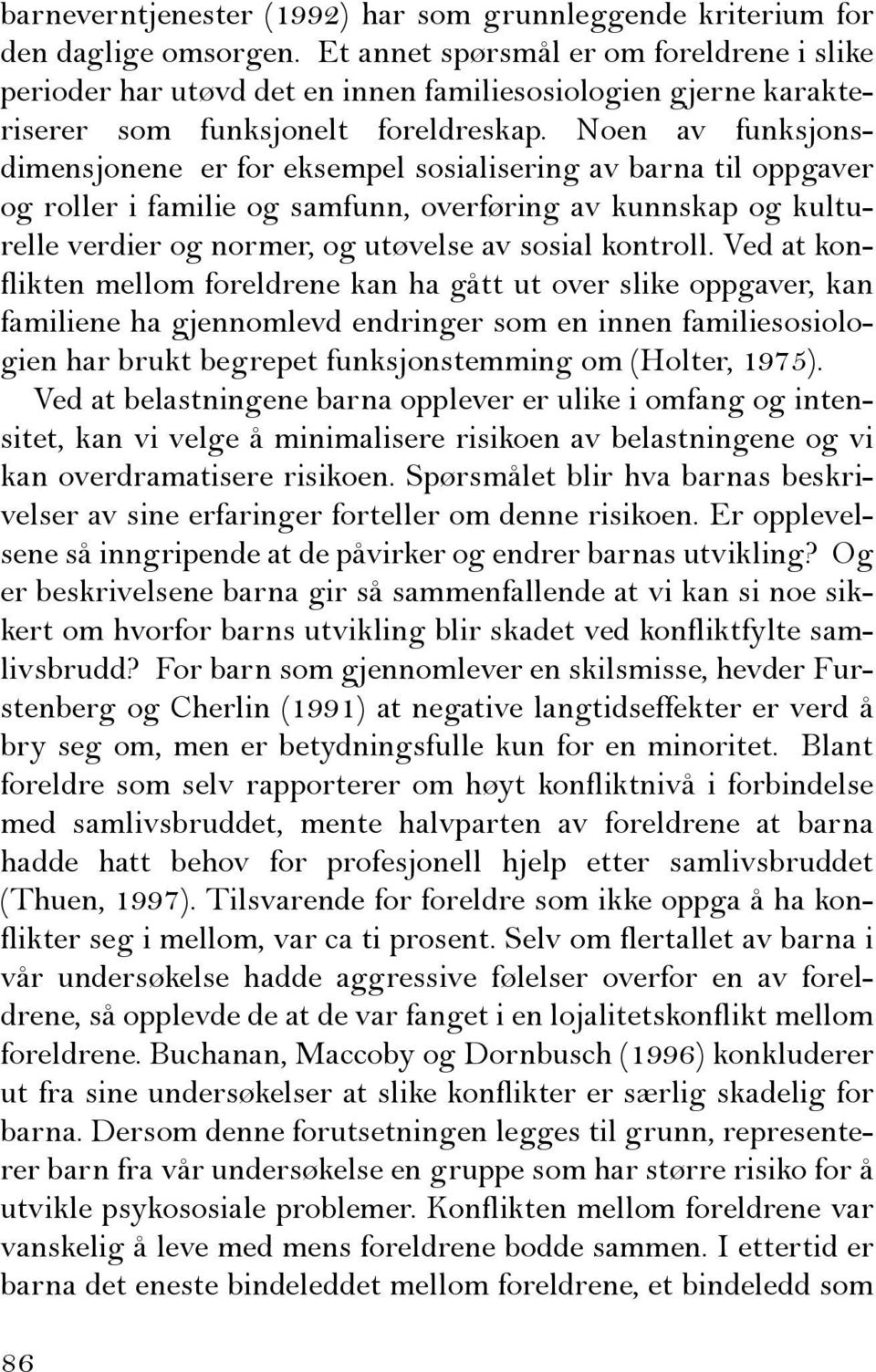 Noen av funksjonsdimensjonene er for eksempel sosialisering av barna til oppgaver og roller i familie og samfunn, overføring av kunnskap og kulturelle verdier og normer, og utøvelse av sosial