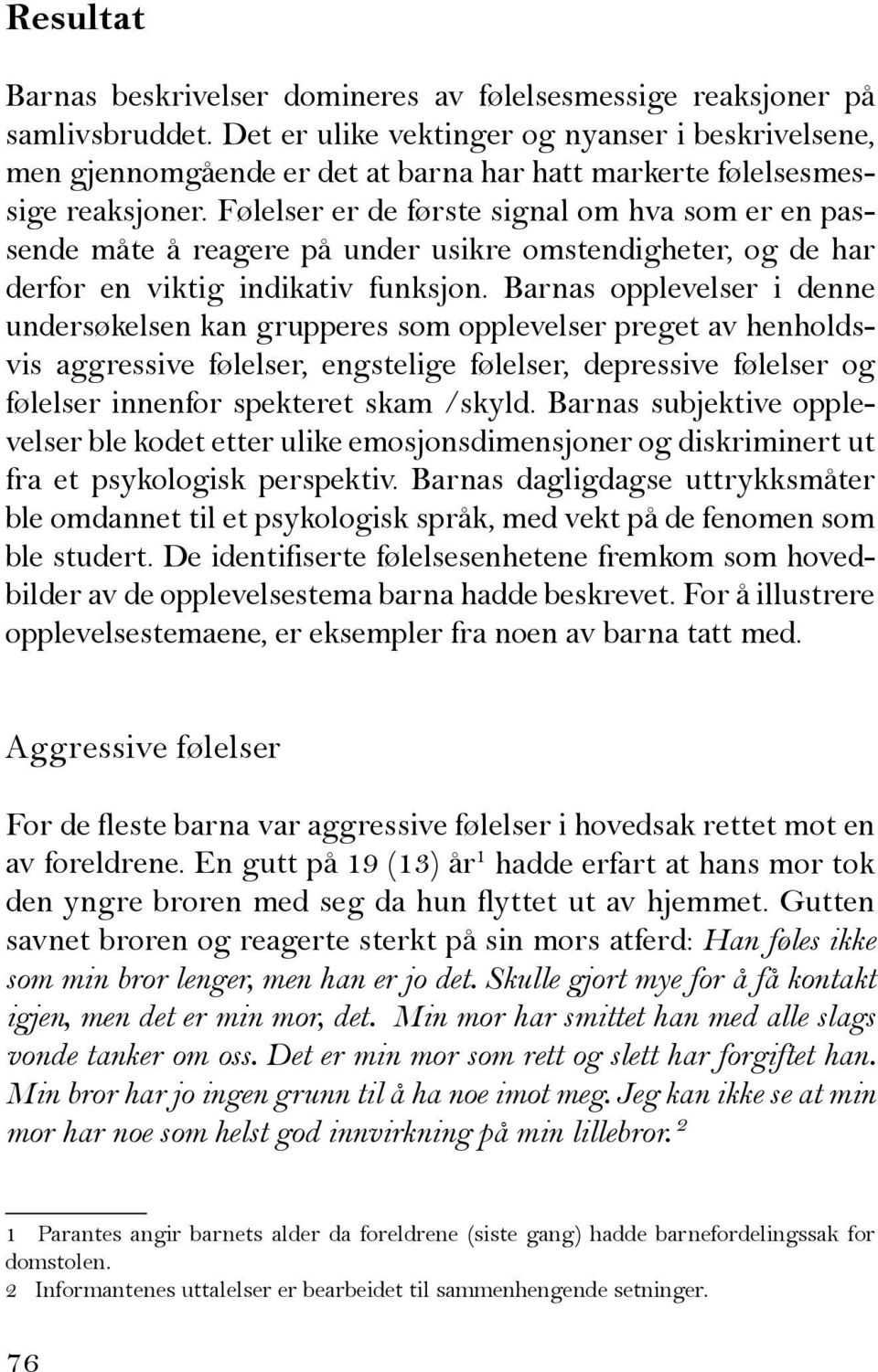 Følelser er de første signal om hva som er en passende måte å reagere på under usikre omstendigheter, og de har derfor en viktig indikativ funksjon.