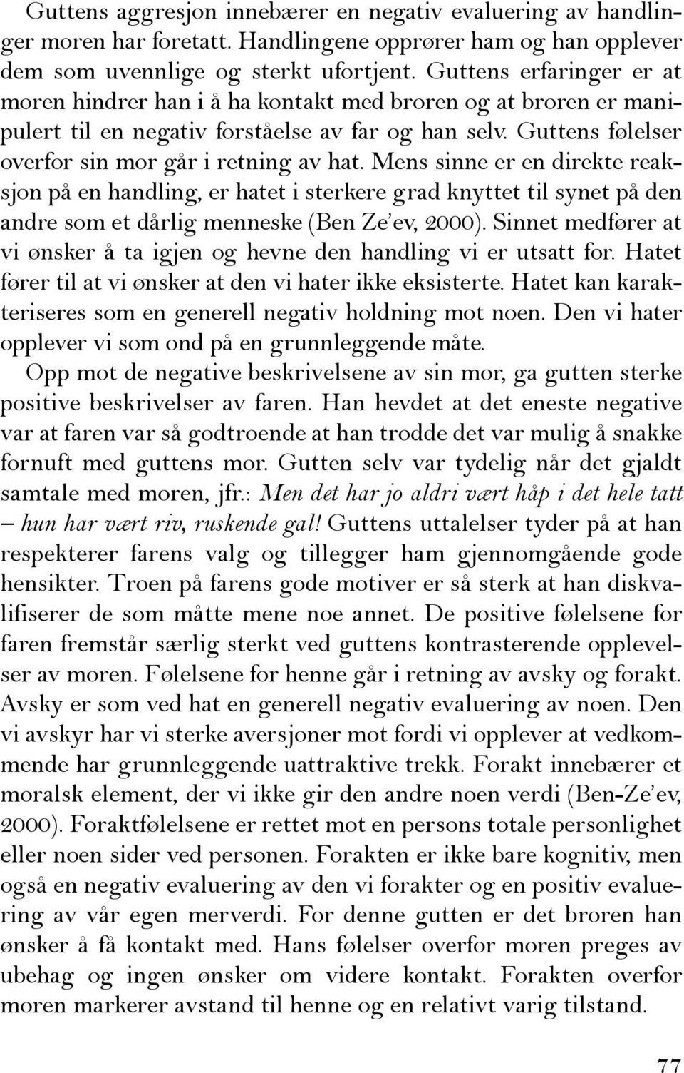 Mens sinne er en direkte reaksjon på en handling, er hatet i sterkere grad knyttet til synet på den andre som et dårlig menneske (Ben Ze ev, 2000).