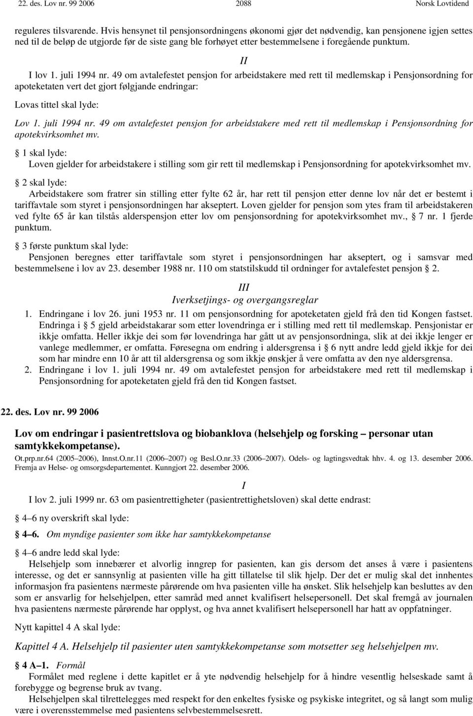 II I lov 1. juli 1994 nr. 49 om avtalefestet pensjon for arbeidstakere med rett til medlemskap i Pensjonsordning for apoteketaten vert det gjort følgjande endringar: Lovas tittel skal lyde: Lov 1.