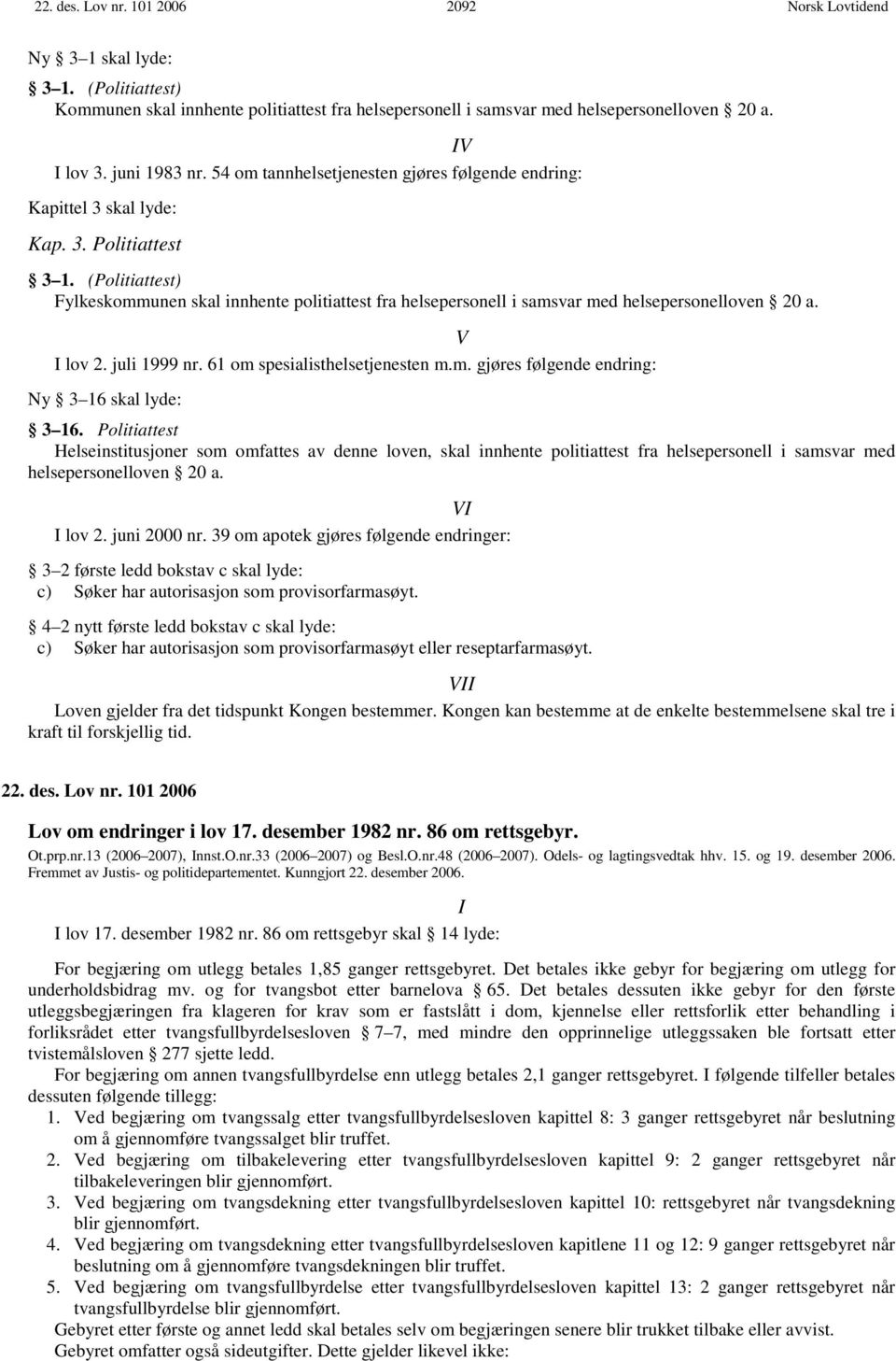 (Politiattest) Fylkeskommunen skal innhente politiattest fra helsepersonell i samsvar med helsepersonelloven 20 a. V I lov 2. juli 1999 nr. 61 om spesialisthelsetjenesten m.m. gjøres følgende endring: Ny 3 16 skal lyde: 3 16.