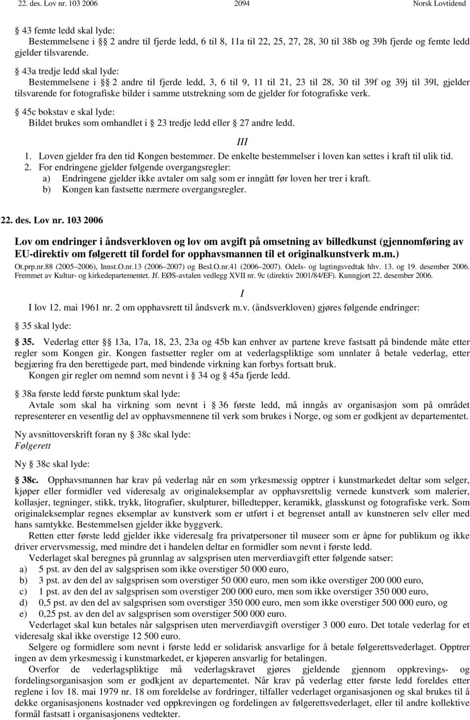 gjelder for fotografiske verk. 45c bokstav e skal lyde: Bildet brukes som omhandlet i 23 tredje ledd eller 27 andre ledd. III 1. Loven gjelder fra den tid Kongen bestemmer.