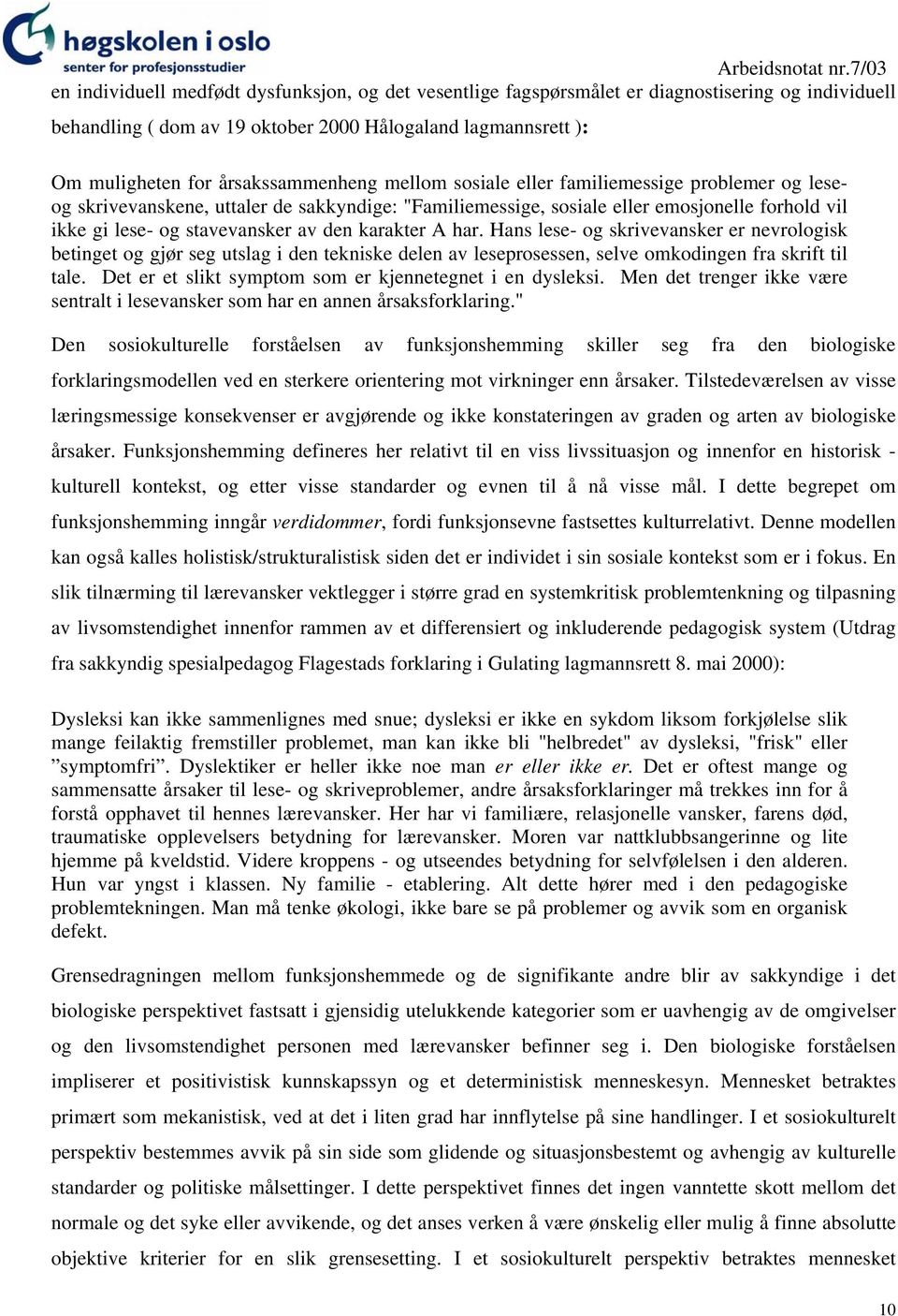 har. Hans lese- og skrivevansker er nevrologisk betinget og gjør seg utslag i den tekniske delen av leseprosessen, selve omkodingen fra skrift til tale.