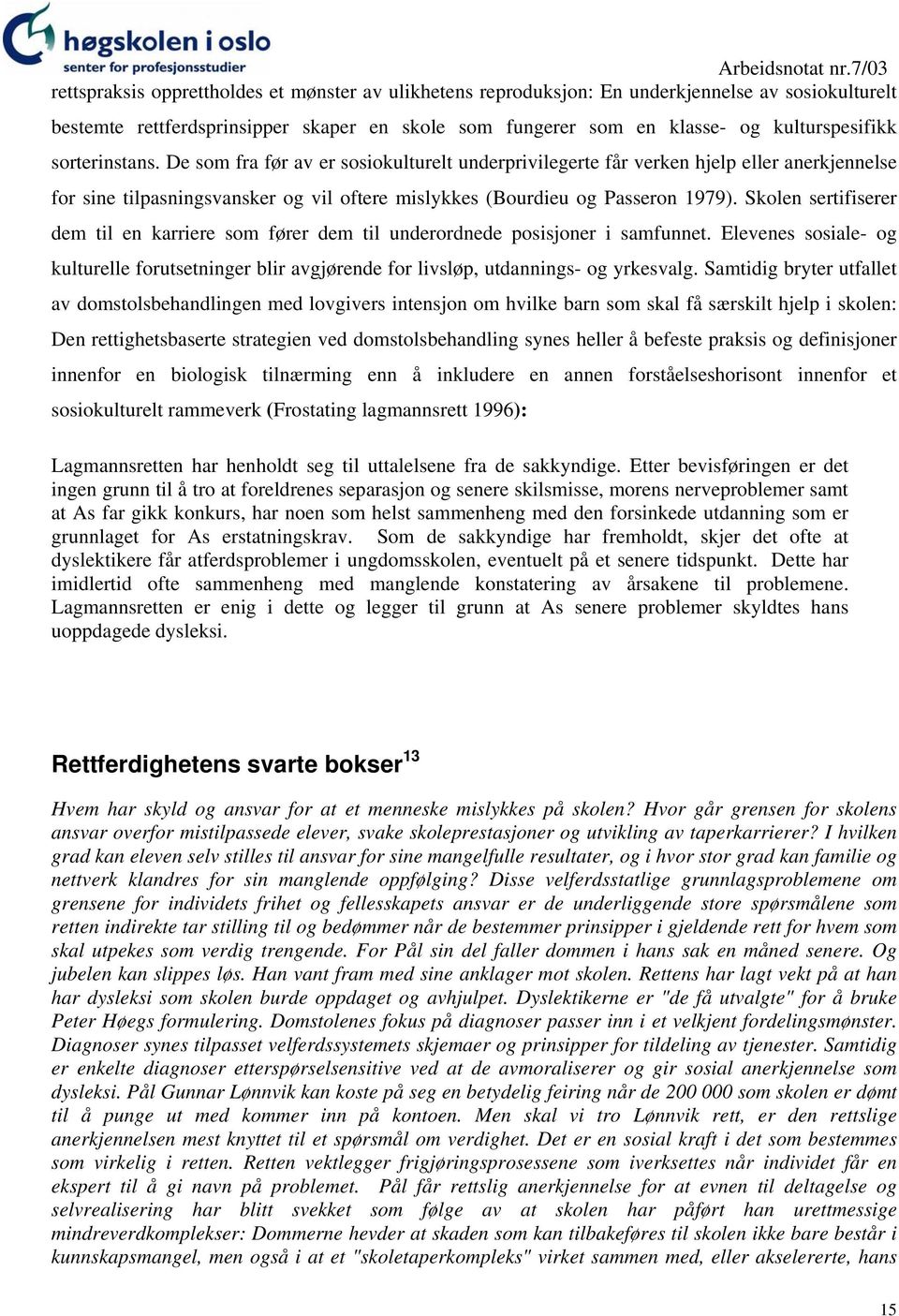 Skolen sertifiserer dem til en karriere som fører dem til underordnede posisjoner i samfunnet. Elevenes sosiale- og kulturelle forutsetninger blir avgjørende for livsløp, utdannings- og yrkesvalg.