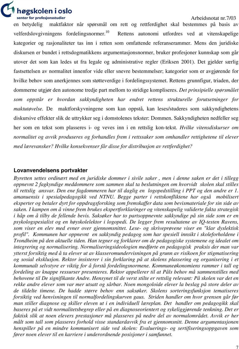 Mens den juridiske diskursen er bundet i rettsdogmatikkens argumentasjonsnormer, bruker profesjoner kunnskap som går utover det som kan ledes ut fra legale og administrative regler (Eriksen 2001).