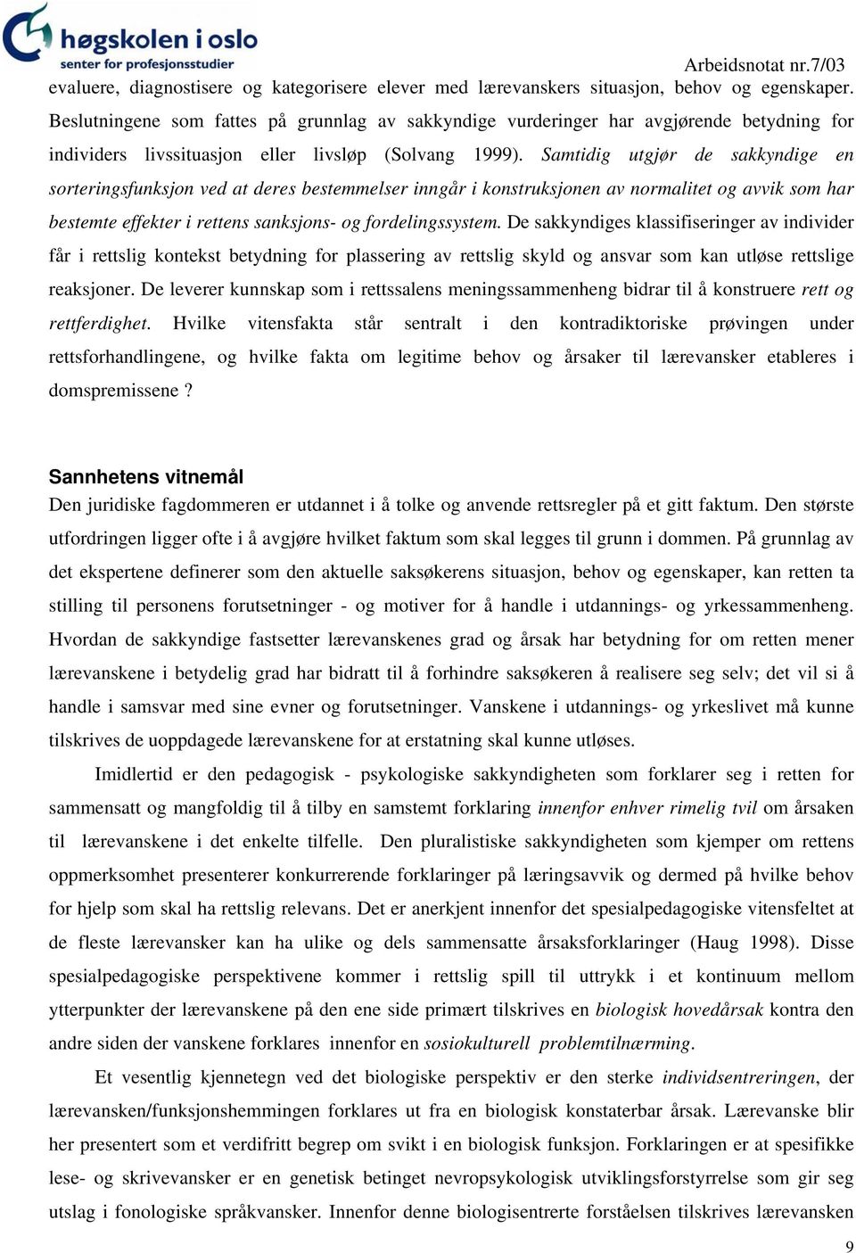 Samtidig utgjør de sakkyndige en sorteringsfunksjon ved at deres bestemmelser inngår i konstruksjonen av normalitet og avvik som har bestemte effekter i rettens sanksjons- og fordelingssystem.