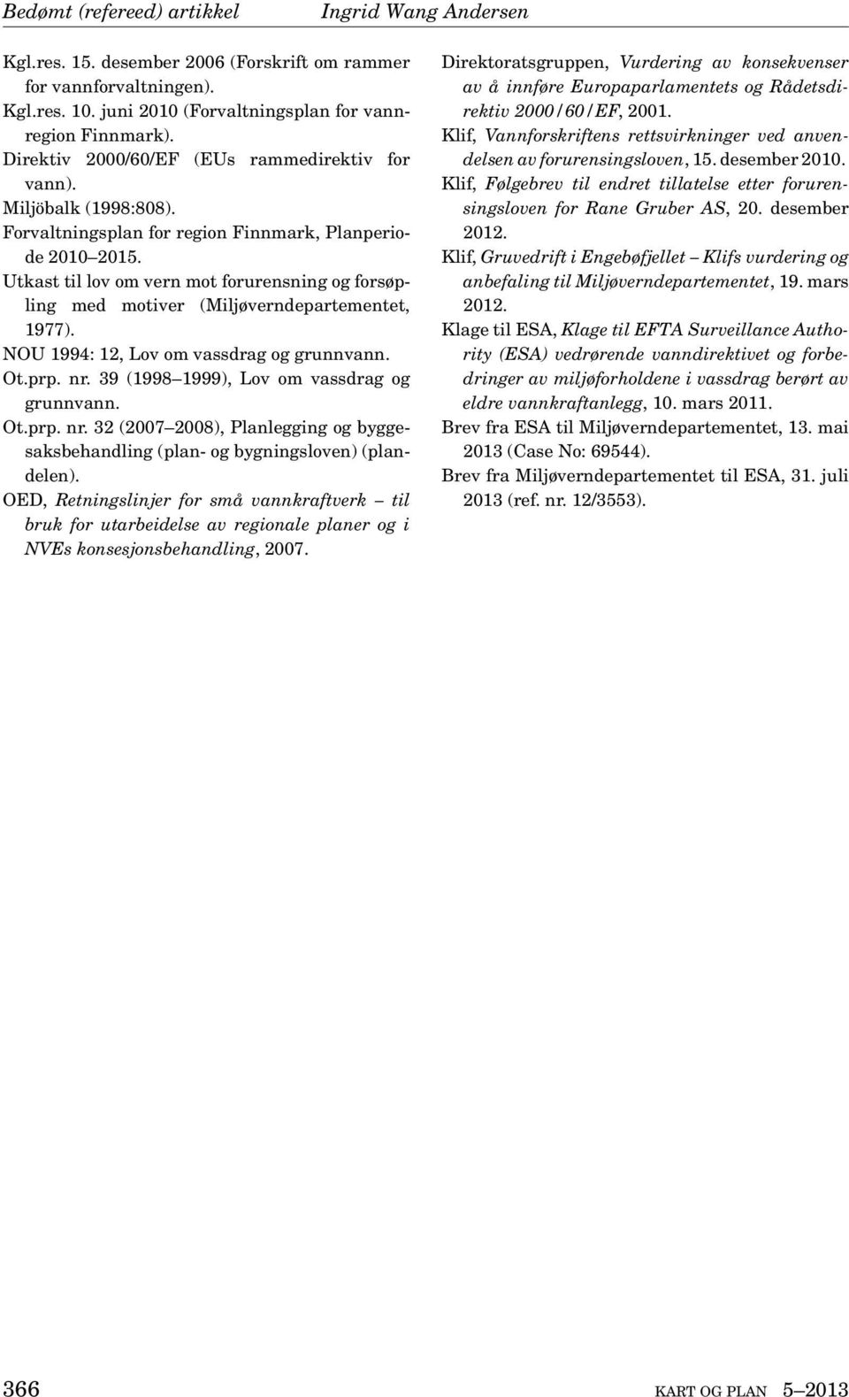 Utkast til lov om vern mot forurensning og forsøpling med motiver (Miljøverndepartementet, 1977). NOU 1994: 12, Lov om vassdrag og grunnvann. Ot.prp. nr. 39 (1998 1999), Lov om vassdrag og grunnvann.