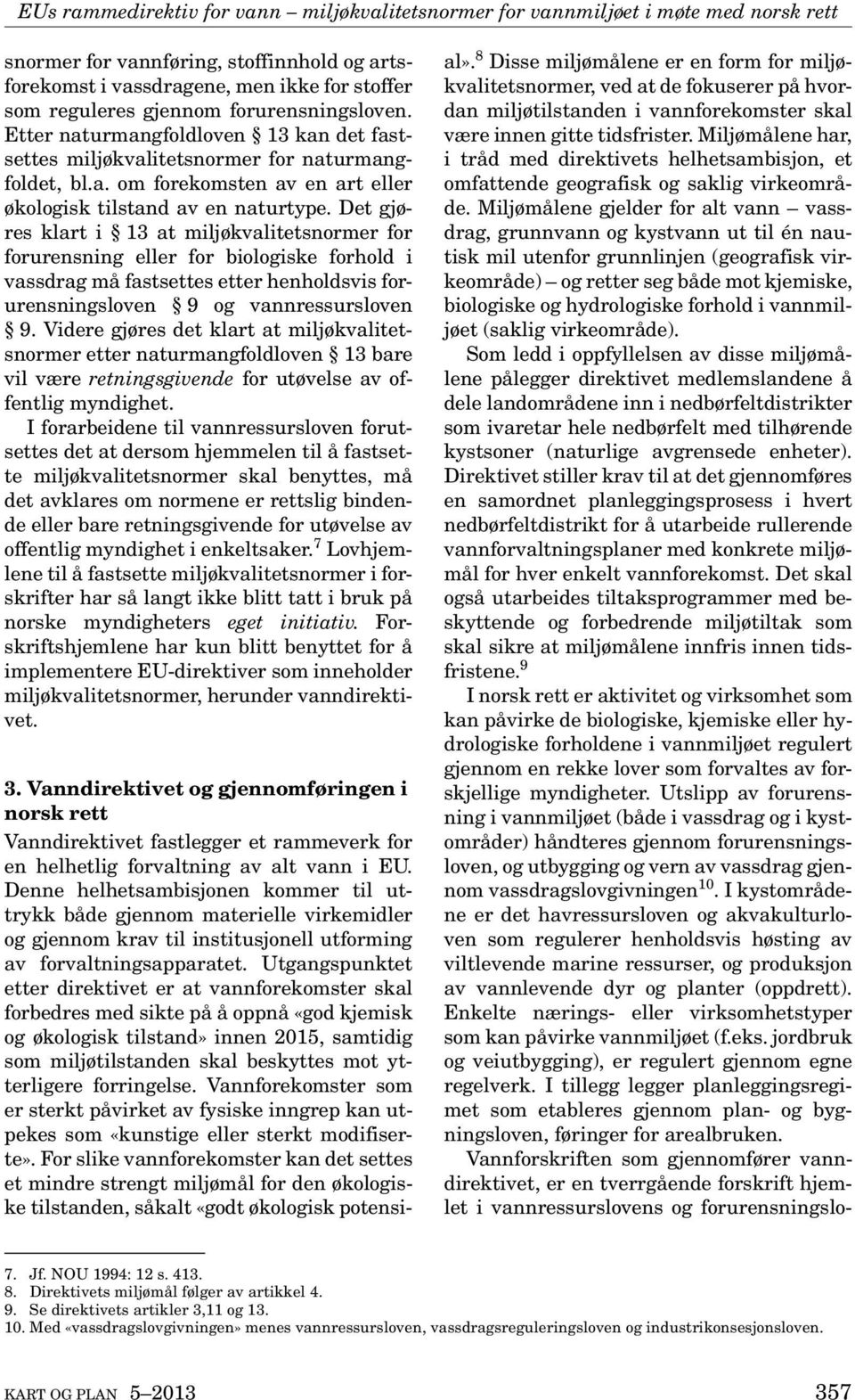 Det gjøres klart i 13 at miljøkvalitetsnormer for forurensning eller for biologiske forhold i vassdrag må fastsettes etter henholdsvis forurensningsloven 9 og vannressursloven 9.