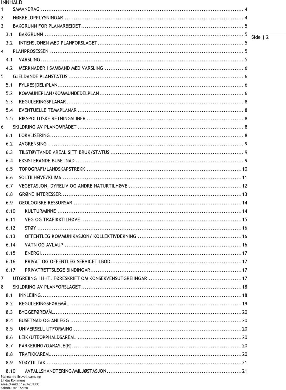 .. 8 6 SKILDRING AV PLANOMRÅDET... 8 6.1 LOKALISERING... 8 6.2 AVGRENSING... 9 6.3 TILSTØYTANDE AREAL SITT BRUK/STATUS... 9 6.4 EKSISTERANDE BUSETNAD... 9 6.5 TOPOGRAFI/LANDSKAPSTREKK... 10 6.