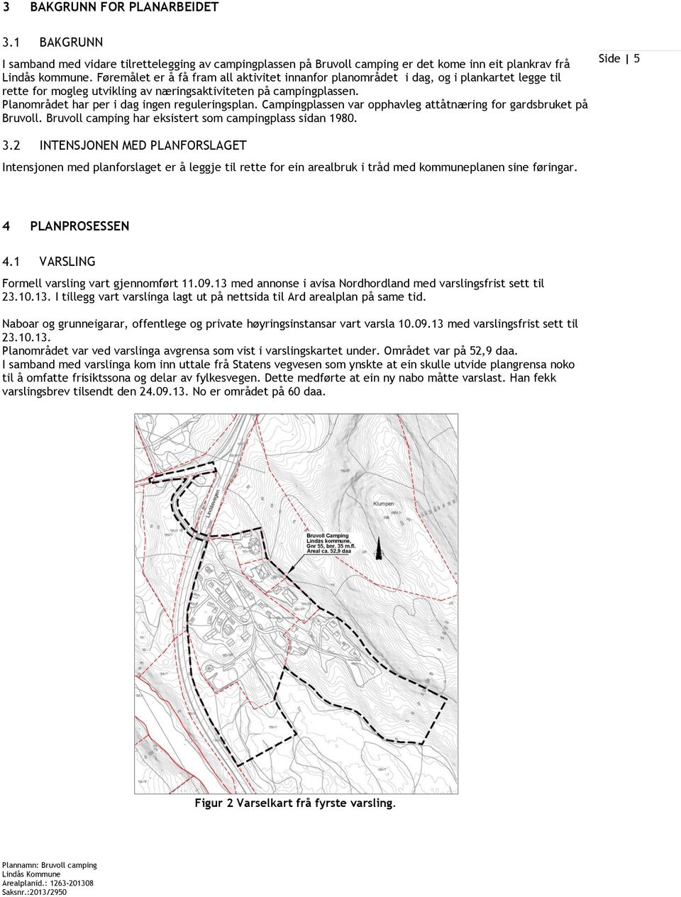 Planområdet har per i dag ingen reguleringsplan. Campingplassen var opphavleg attåtnæring for gardsbruket på Bruvoll. Bruvoll camping har eksistert som campingplass sidan 1980. Side 5 3.