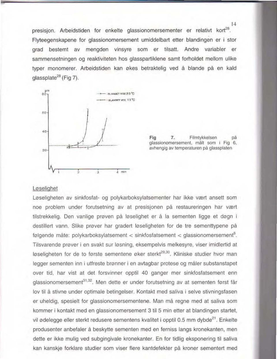 Andre variabler er sammensetningen og reaktiviteten hos glasspartiklene samt forholdet mellom ulike typer monomerer. Arbeidstiden kan økes betraktelig ved å blande på en kald glassplate'8 (Fig 7).,.