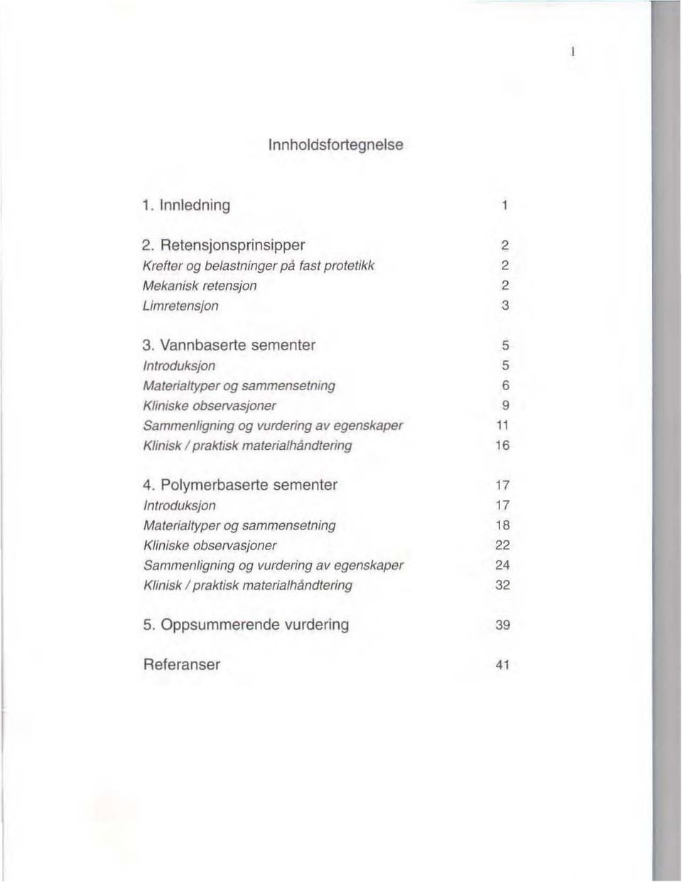 Vannbaserte sementer 5 Introduksjon 5 Materialtyper og sammensetning 6 Kliniske observasjoner 9 Sammenligning og vurdering av egenskaper 11