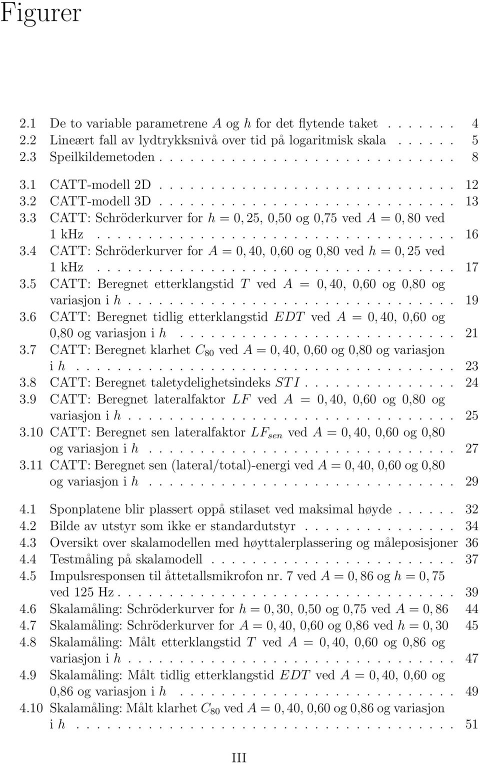 4 CATT: Schröderkurver for A = 0, 40, 0,60 og 0,80 ved h = 0, 25 ved 1 khz................................... 17 3.5 CATT: Beregnet etterklangstid T ved A = 0, 40, 0,60 og 0,80 og variasjon i h................................ 19 3.