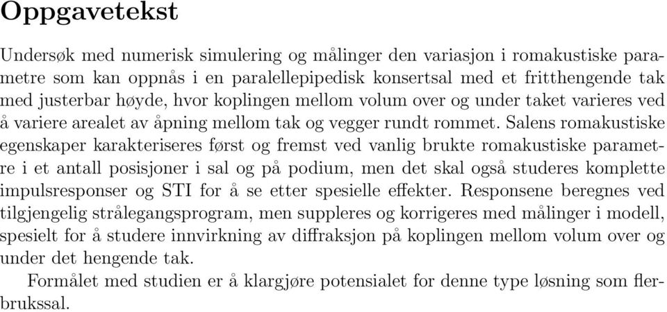 Salens romakustiske egenskaper karakteriseres først og fremst ved vanlig brukte romakustiske parametre i et antall posisjoner i sal og på podium, men det skal også studeres komplette impulsresponser