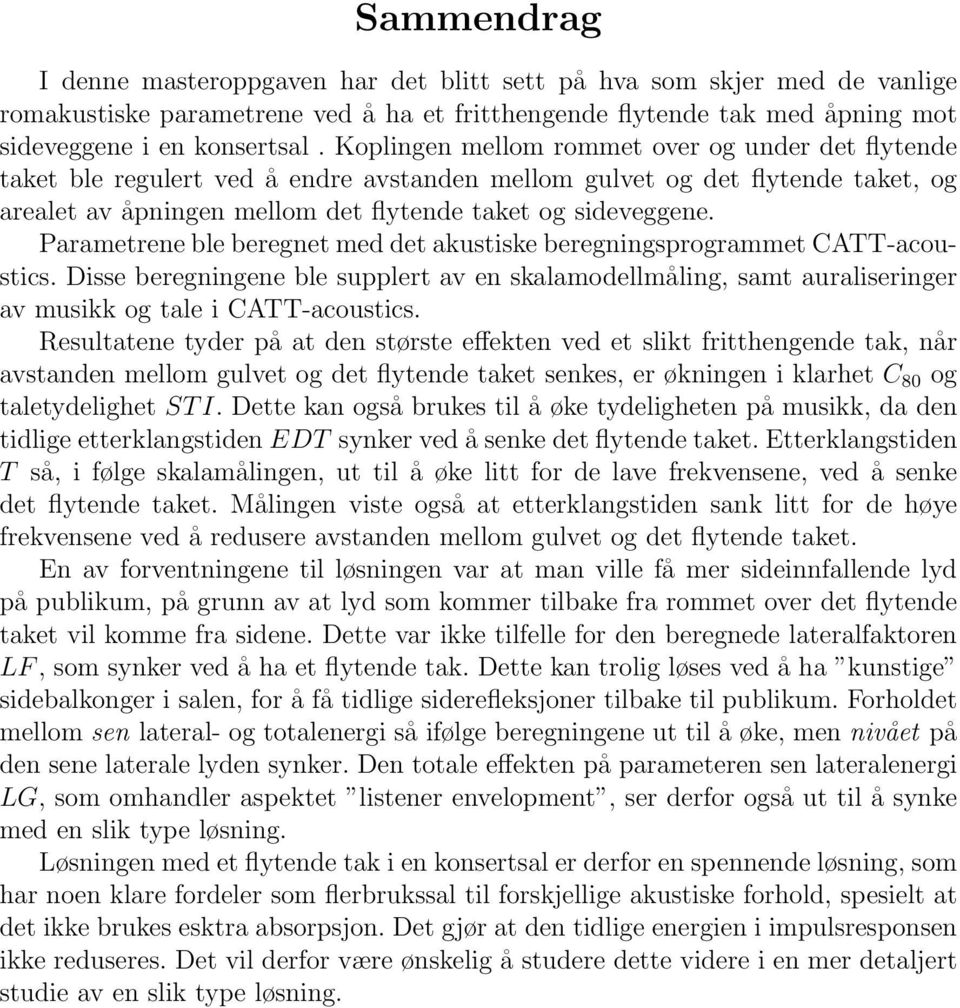 Parametrene ble beregnet med det akustiske beregningsprogrammet CATT-acoustics. Disse beregningene ble supplert av en skalamodellmåling, samt auraliseringer av musikk og tale i CATT-acoustics.