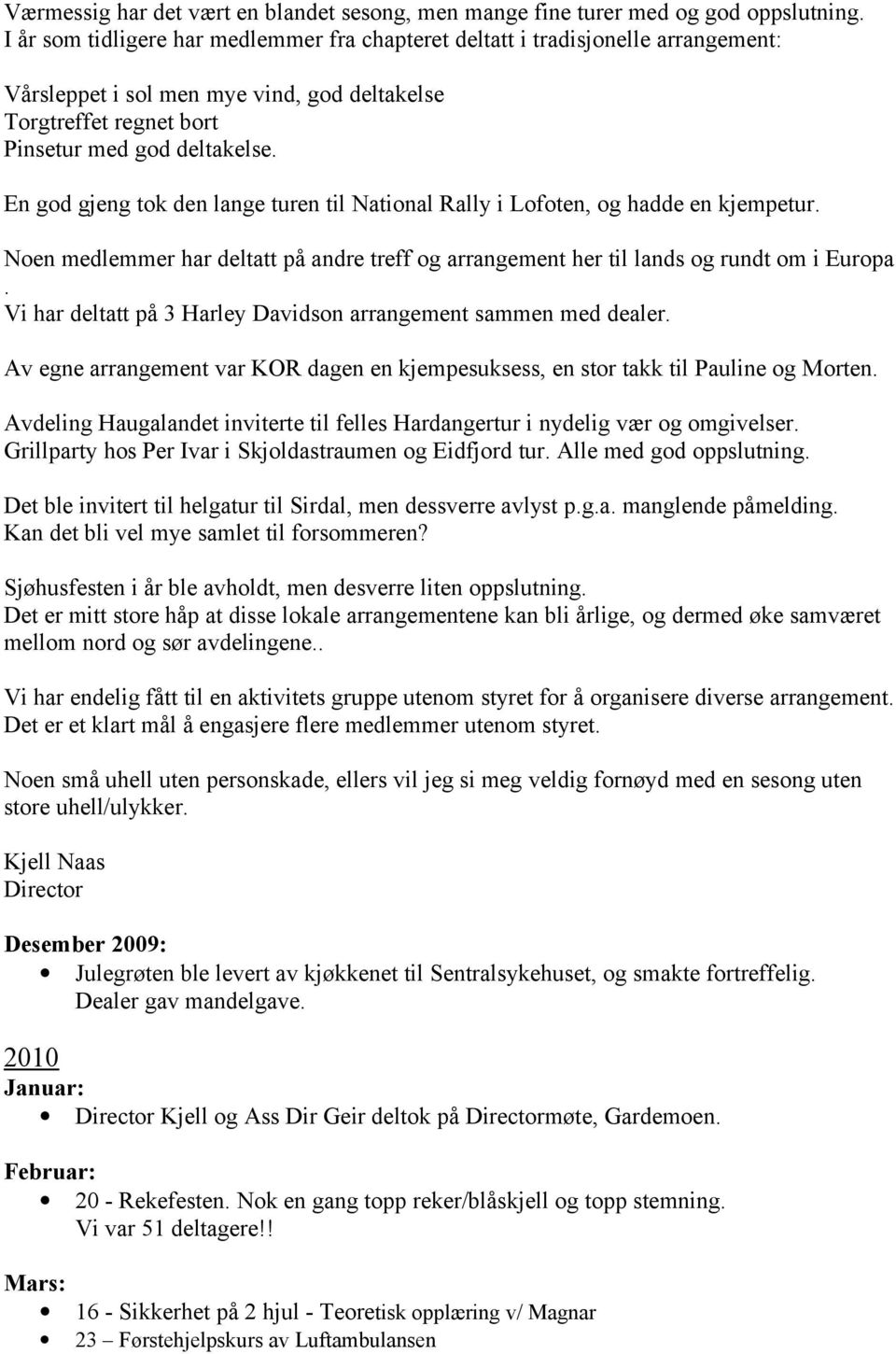 En god gjeng tok den lange turen til National Rally i Lofoten, og hadde en kjempetur. Noen medlemmer har deltatt på andre treff og arrangement her til lands og rundt om i Europa.