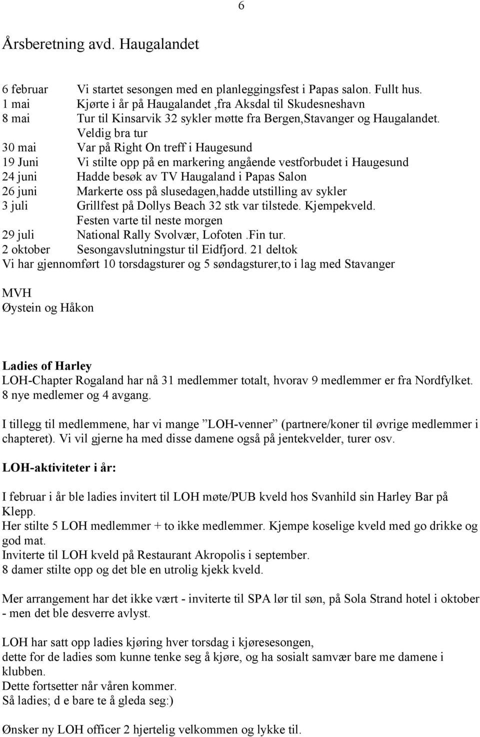 Veldig bra tur 30 mai Var på Right On treff i Haugesund 19 Juni Vi stilte opp på en markering angående vestforbudet i Haugesund 24 juni Hadde besøk av TV Haugaland i Papas Salon 26 juni Markerte oss