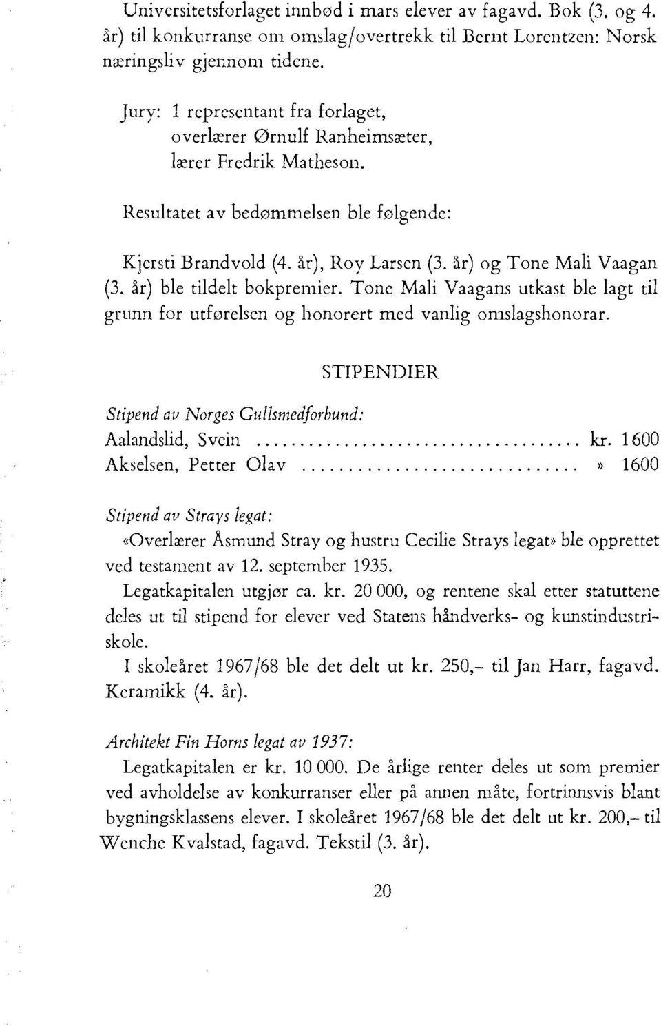 år) ble tildelt bokprernier. Tonc Mali Vaagans utkast ble lagt til grunn for utførelscn og honorert med vanlig omslagshonorar. Stipend av Norges Gullsmedforbund: STIPENDIER Aalandslid, Svein kr.