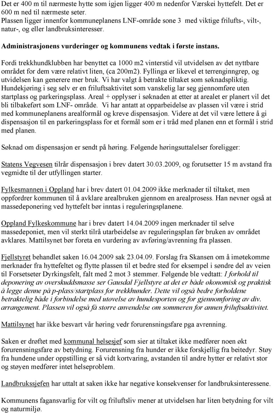 Fordi trekkhundklubben har benyttet ca 1000 m2 vinterstid vil utvidelsen av det nyttbare området for dem være relativt liten, (ca 200m2).