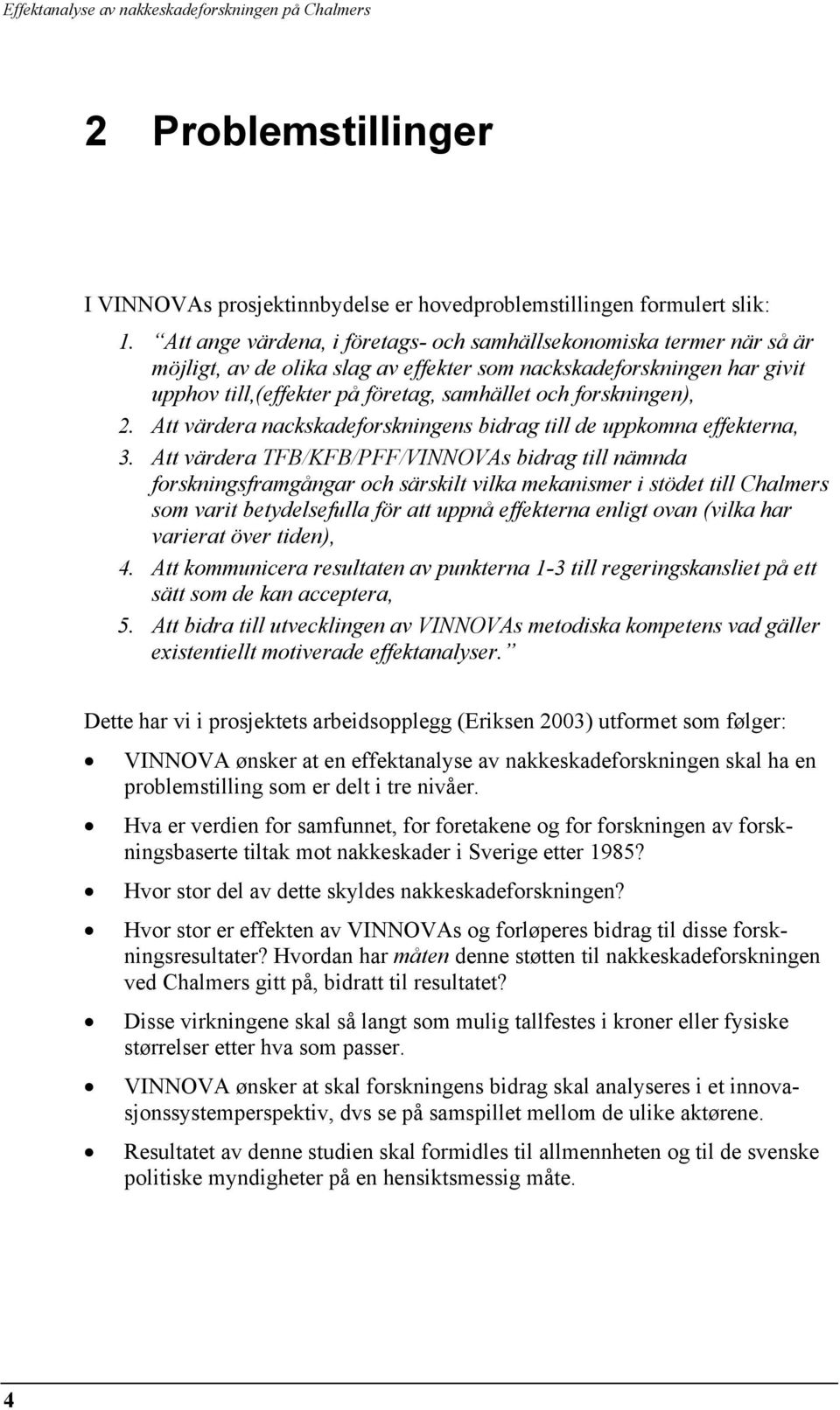 forskningen), 2. Att värdera nackskadeforskningens bidrag till de uppkomna effekterna, 3.