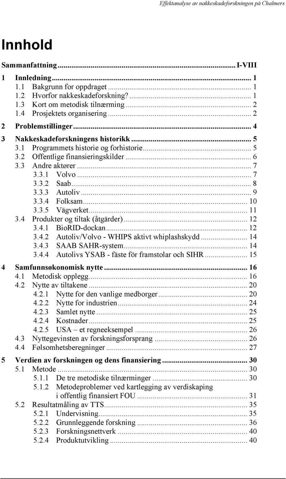 .. 8 3.3.3 Autoliv... 9 3.3.4 Folksam... 10 3.3.5 Vägverket... 11 3.4 Produkter og tiltak (åtgärder)... 12 3.4.1 BioRID-dockan... 12 3.4.2 Autoliv/Volvo - WHIPS aktivt whiplashskydd... 14 3.4.3 SAAB SAHR-system.