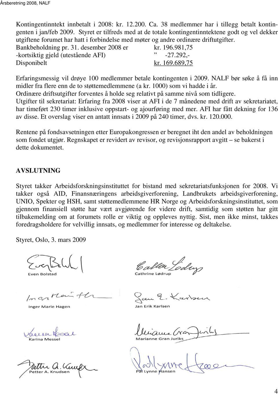 desember 2008 er kr. 196.981,75 -kortsiktig gjeld (utestående AFI) -27.292,- Disponibelt kr. 169.689,75 Erfaringsmessig vil drøye 100 medlemmer betale kontingenten i 2009.