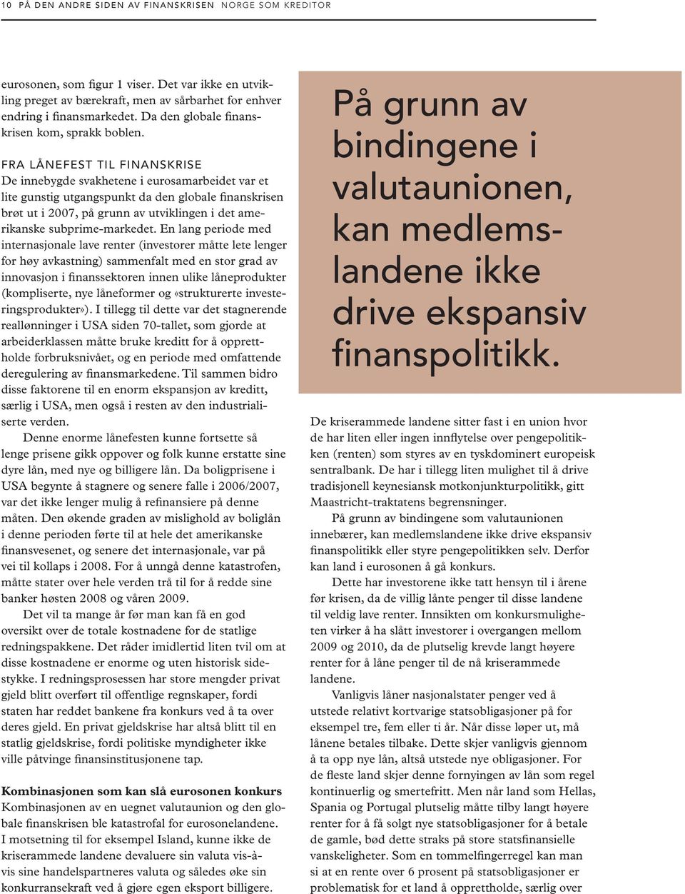 FRA lånefest til FINANSKRISE De innebygde svakhetene i eurosamarbeidet var et lite gunstig utgangspunkt da den globale finanskrisen brøt ut i 2007, på grunn av utviklingen i det amerikanske