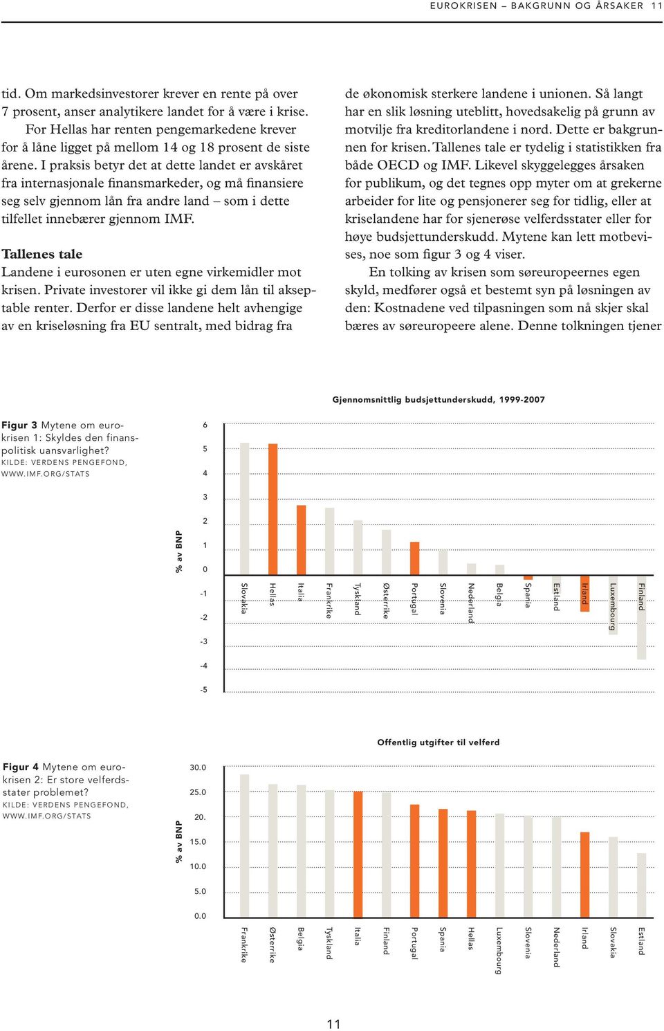 I praksis betyr det at dette landet er avskåret fra internasjonale finansmarkeder, og må finansiere seg selv gjennom lån fra andre land som i dette tilfellet innebærer gjennom IMF.