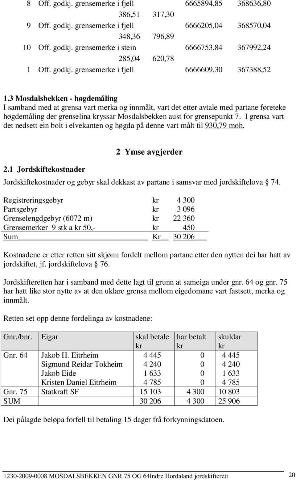 3 Mosdalsbekken - høgdemåling I samband med at grensa vart merka og innmålt, vart det etter avtale med partane føreteke høgdemåling der grenselina kryssar Mosdalsbekken aust for grensepunkt 7.