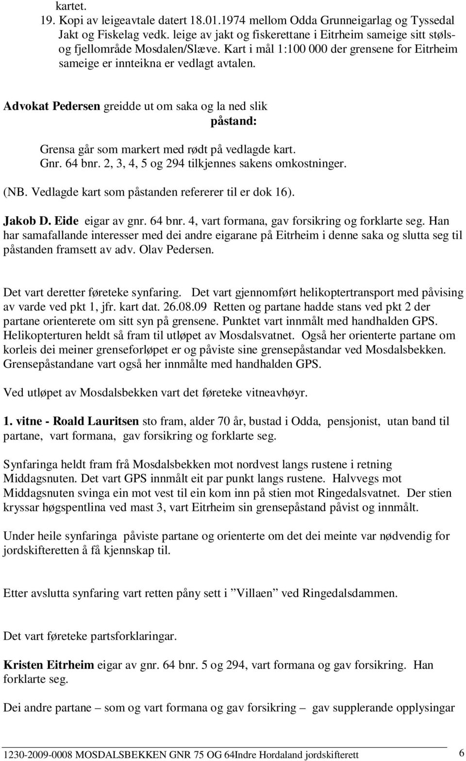 Gnr. 64 bnr. 2, 3, 4, 5 og 294 tilkjennes sakens omkostninger. (NB. Vedlagde kart som påstanden refererer til er dok 16). Jakob D. Eide eigar av gnr. 64 bnr. 4, vart formana, gav forsikring og forklarte seg.